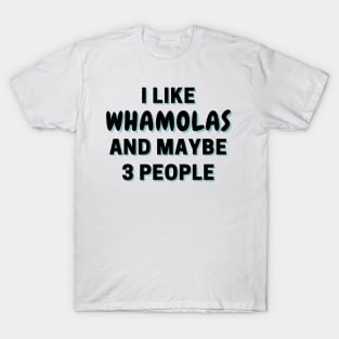 I Like Whamolas And Maybe 3 People T-Shirt